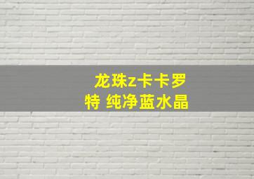 龙珠z卡卡罗特 纯净蓝水晶